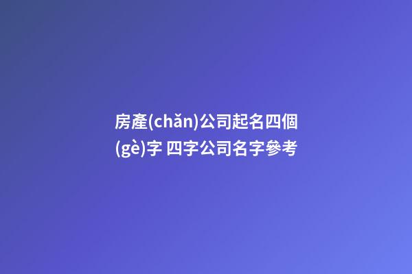 房產(chǎn)公司起名四個(gè)字 四字公司名字參考-第1張-公司起名-玄機(jī)派